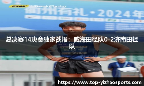 总决赛14决赛独家战报：威海田径队0-2济南田径队